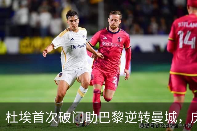 杜埃首次破门助巴黎逆转曼城，庆祝胜利感慨万千