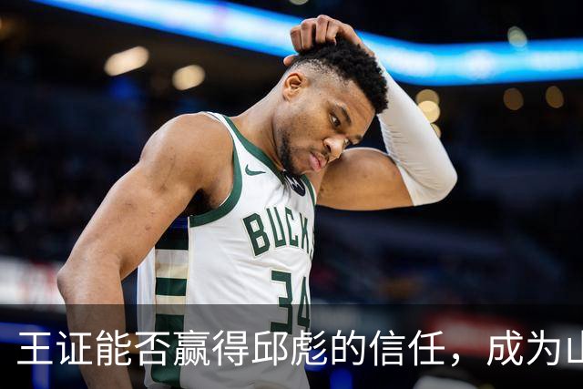 王证能否赢得邱彪的信任，成为山东男篮的新星？
